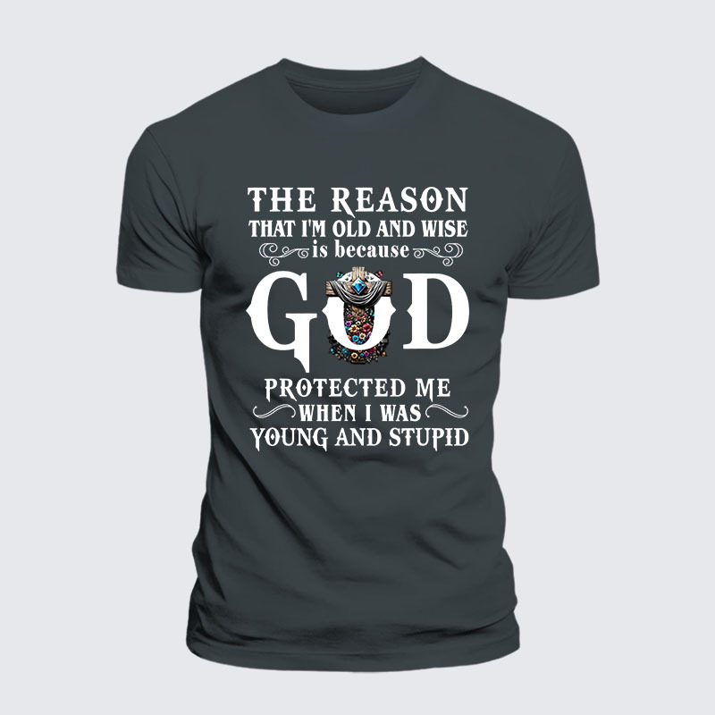 The Reason That I'm Old And Wise Is Because God Protected Me When I Was Young And Stupid Jesus God Christian– Performance Comfort Tee