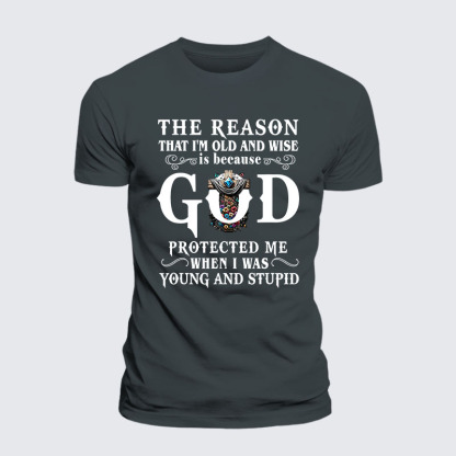 The Reason That I'm Old And Wise Is Because God Protected Me When I Was Young And Stupid Jesus God Christian– Performance Comfort Tee