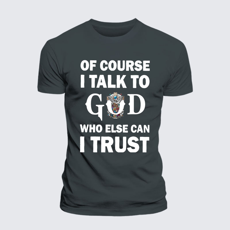 Of Course I Talk To God Who Else Can I Trust Jesus God Christian– Performance Comfort Tee