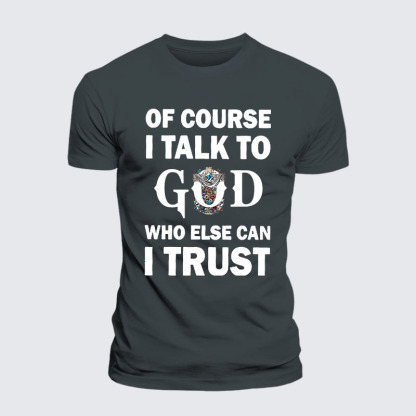 Of Course I Talk To God Who Else Can I Trust Jesus God Christian– Performance Comfort Tee