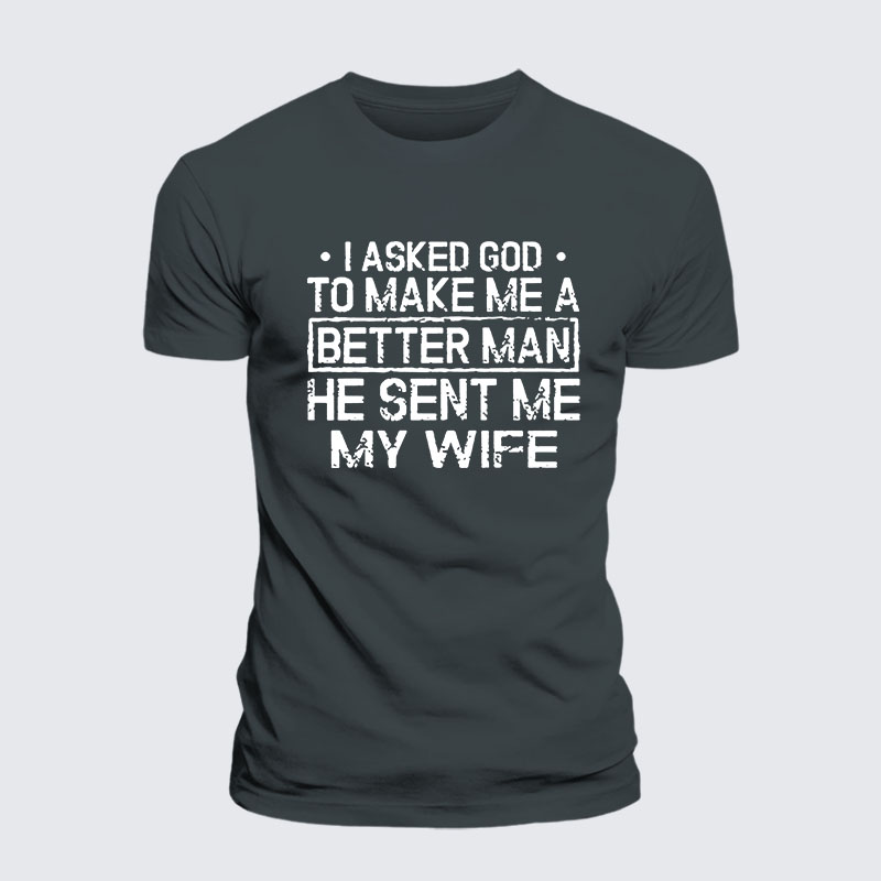 I Asked God To Make Me A Better Man He Sent Me My Wife Jesus God Christian– Comfort Tee