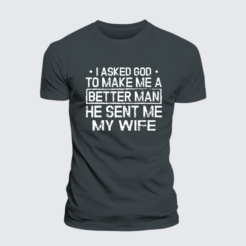 I Asked God To Make Me A Better Man He Sent Me My Wife Jesus God Christian– Comfort Tee
