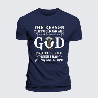 The Reason That I'm Old And Wise Is Because God Protected Me When I Was Young And Stupid Jesus God Christian– Performance Comfort Tee