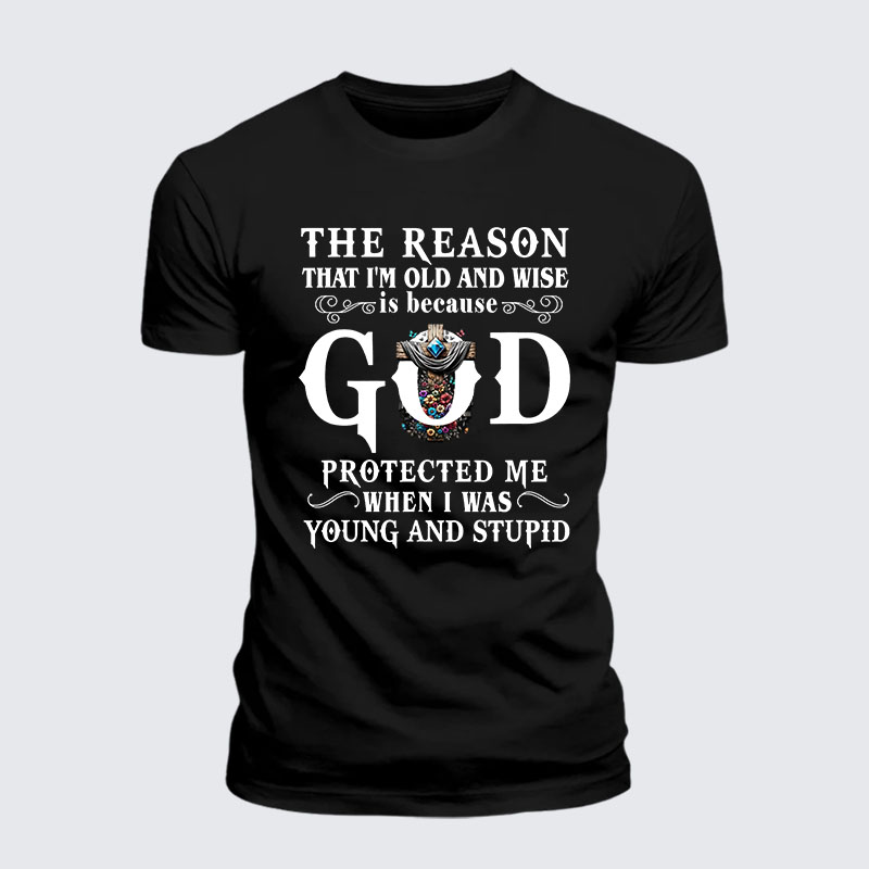 The Reason That I'm Old And Wise Is Because God Protected Me When I Was Young And Stupid Jesus God Christian– Performance Comfort Tee