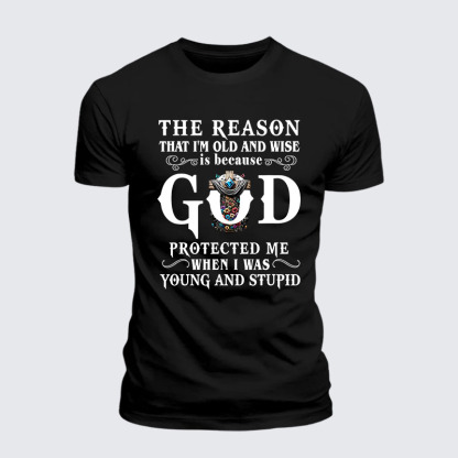 The Reason That I'm Old And Wise Is Because God Protected Me When I Was Young And Stupid Jesus God Christian– Performance Comfort Tee