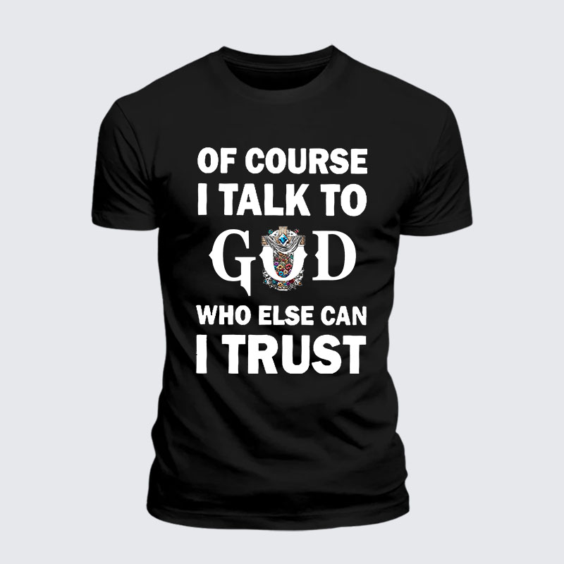 Of Course I Talk To God Who Else Can I Trust Jesus God Christian– Performance Comfort Tee