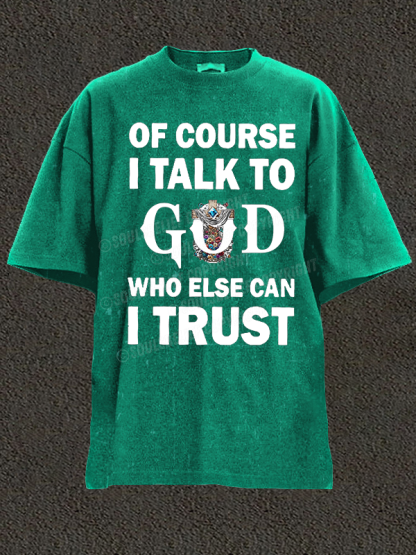 Of Course I Talk To God Who Else Can I Trust Christian Washed T-Shirt