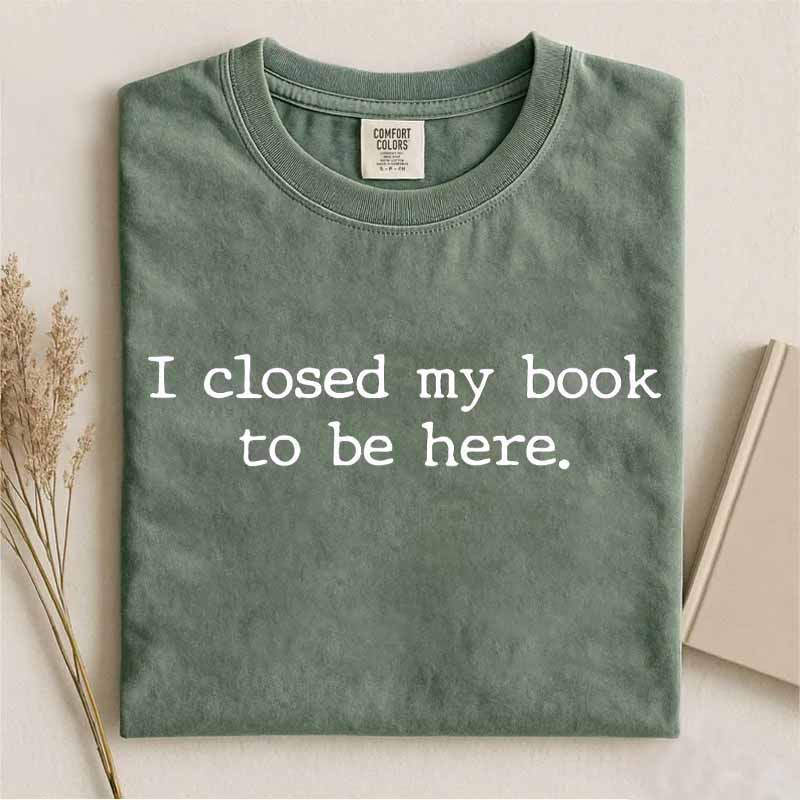 I Closed My Book to Be Here Shirt