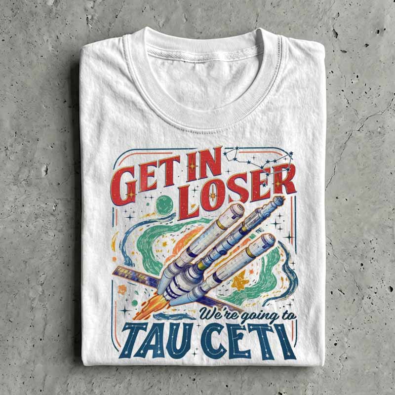 Get in Loser We’re Going To Tau Ceti Shirt