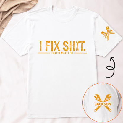 I Fix Sh!T That's What I Do - Funny Gifts For Men, Husband, Dad, Grandpa, Mechanic Handyman - Personalized Shirt
