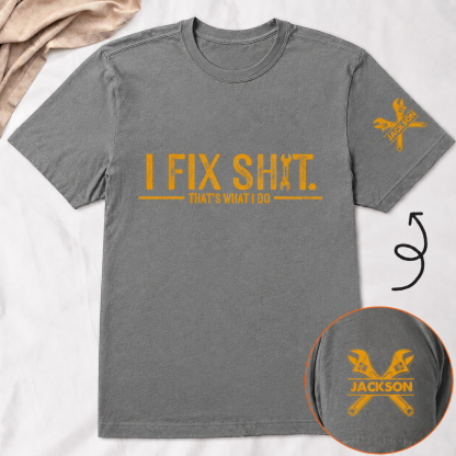 I Fix Sh!T That's What I Do - Funny Gifts For Men, Husband, Dad, Grandpa, Mechanic Handyman - Personalized Shirt