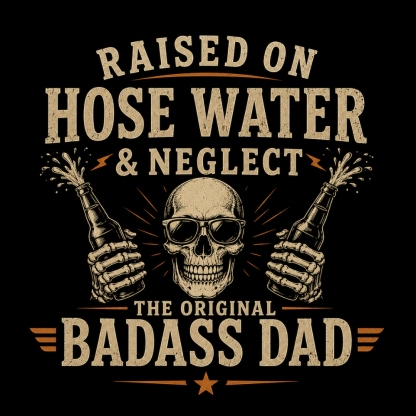 Raised On Hose Water & Neglect - The Original Badass Dad T-Shirt