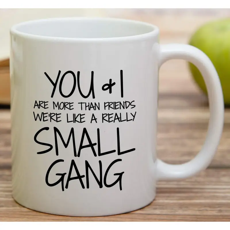 Funny Mug - You & I are More Than Friends We're a Small Gang 11 Oz Ceramic Coffee Mugs