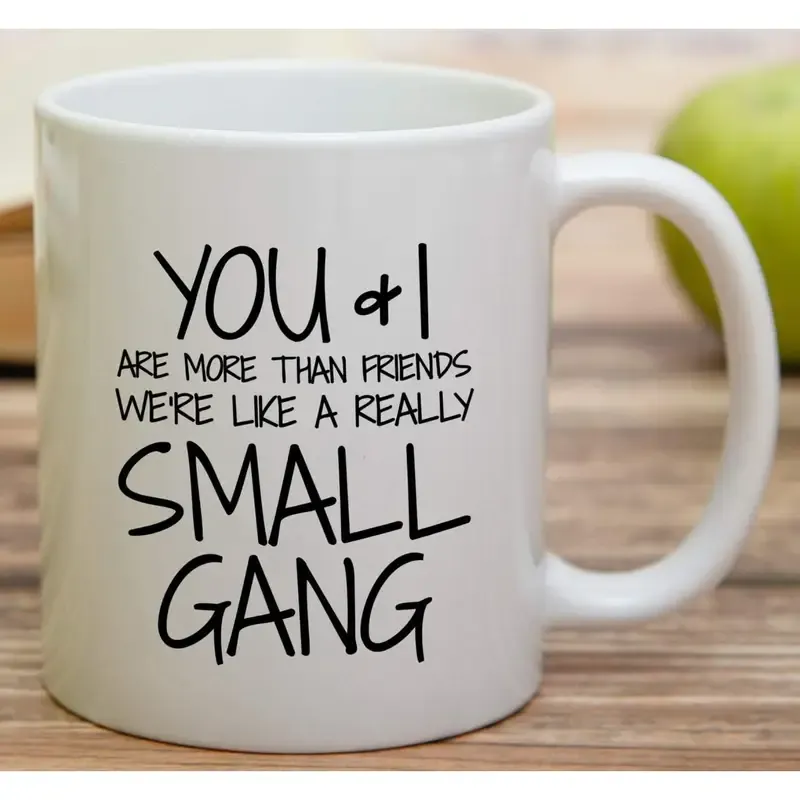 Funny Mug - You & I are More Than Friends We're a Small Gang 11 Oz Ceramic Coffee Mugs