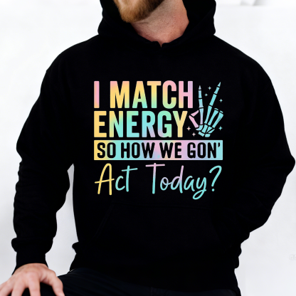 I Match Energy So How We Gone Act Today  Sweatshirt