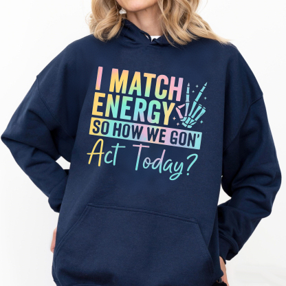 I Match Energy So How We Gone Act Today  Sweatshirt