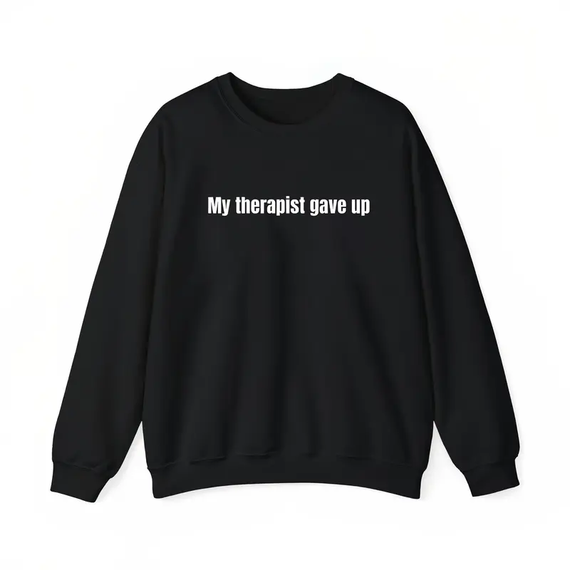 Sarcastic & Funny Sweatshirt Hoodie - LongSleeve My Therapist Gave Up