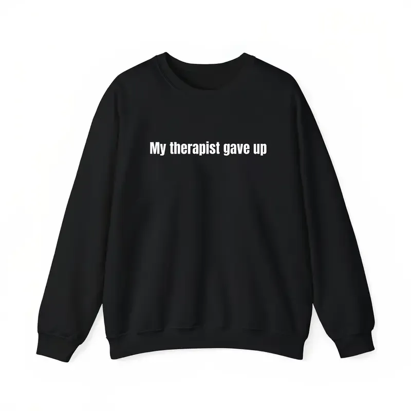Sarcastic & Funny Sweatshirt Hoodie - LongSleeve My Therapist Gave Up