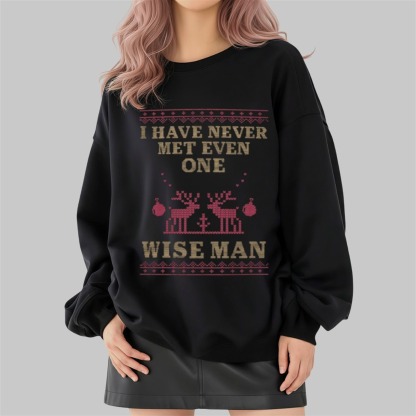 I Have Never Met Even One Wise Man Funny Christmas Sweatshirt