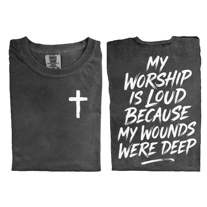 My Worship Is Loud Because My Wounds Were Deep T-shirt