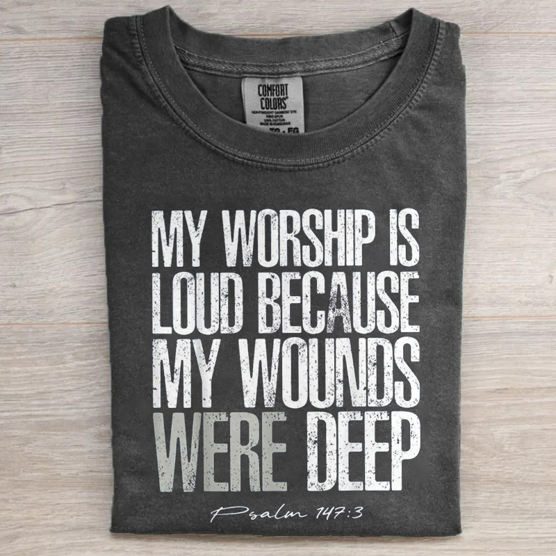 My Worship Is Loud Because My Wounds Were Deep T-shirt