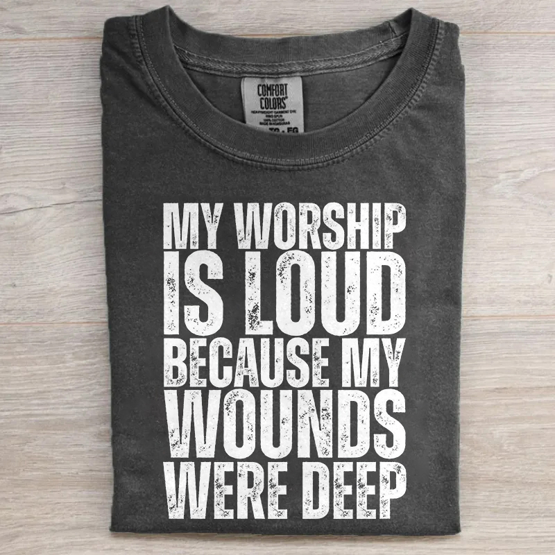 My Worship Is Loud Because My Wounds Were Deep T-shirt