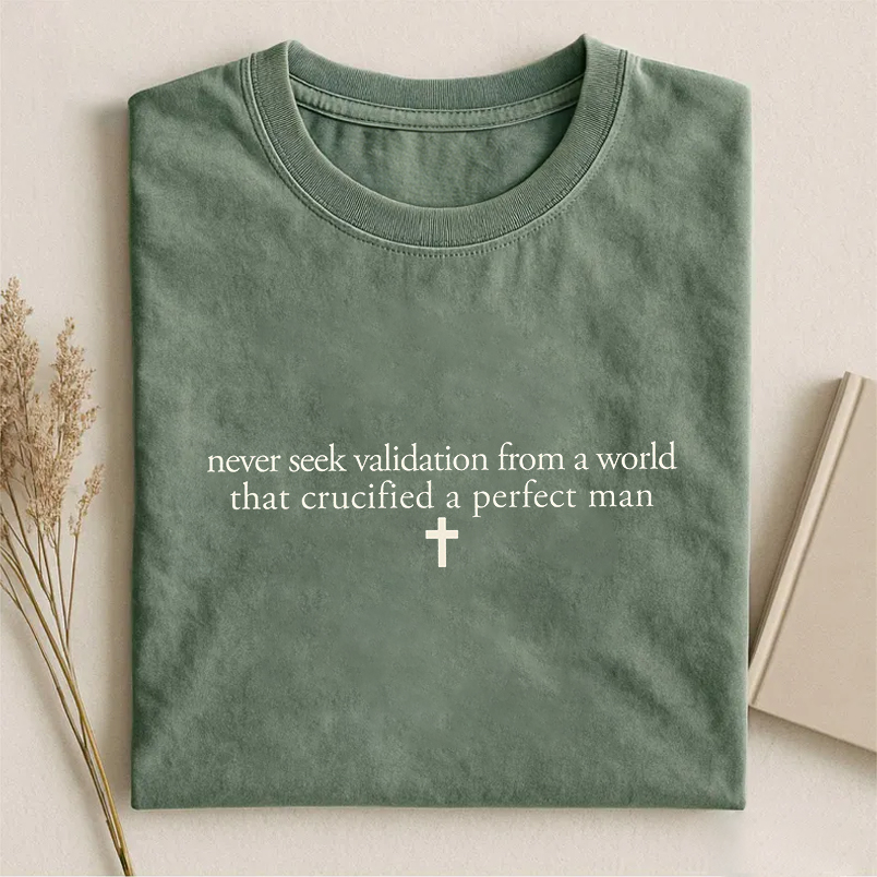 Never Seek Validation From A World That Crucified Perfect Man T-shirt