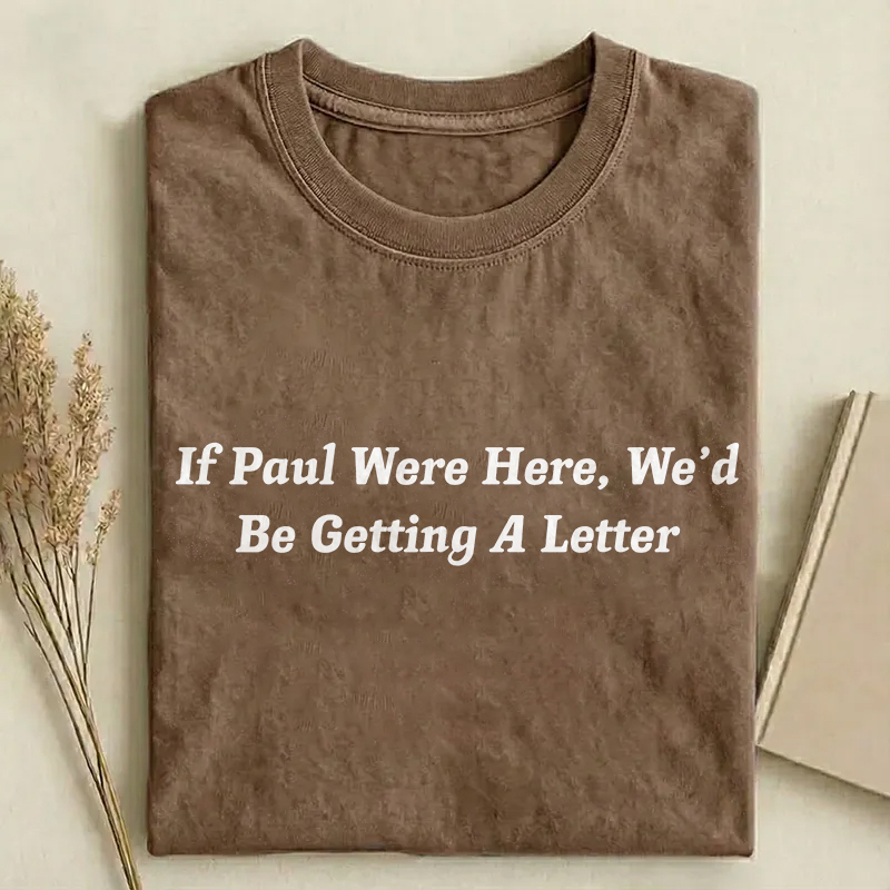 If Paul Were Here We'd Be Getting A Letter T-shirt