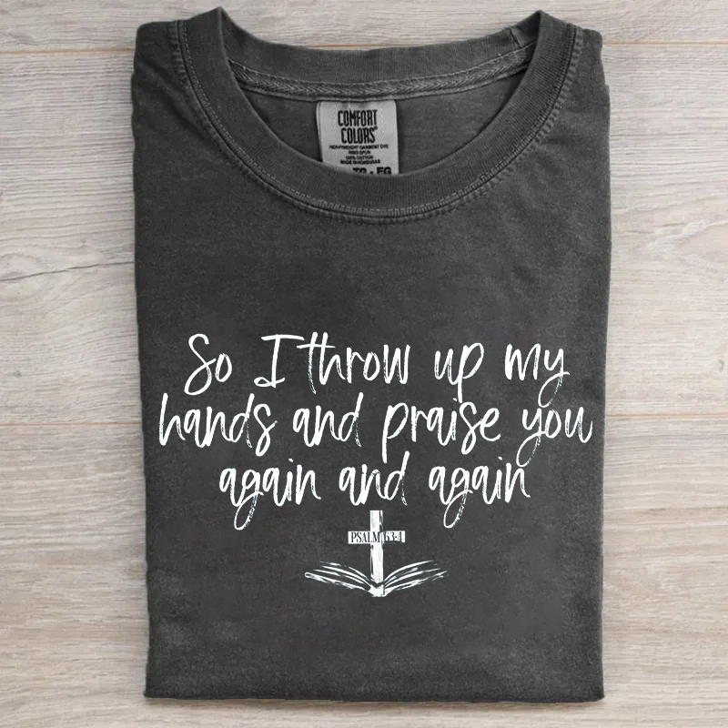So I Throw Up My Hands And Praise You Again And Again T-shirt