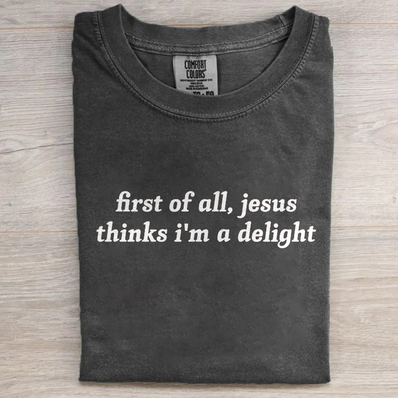 First Of All Jesus Thinks I'm A Delight T-shirt