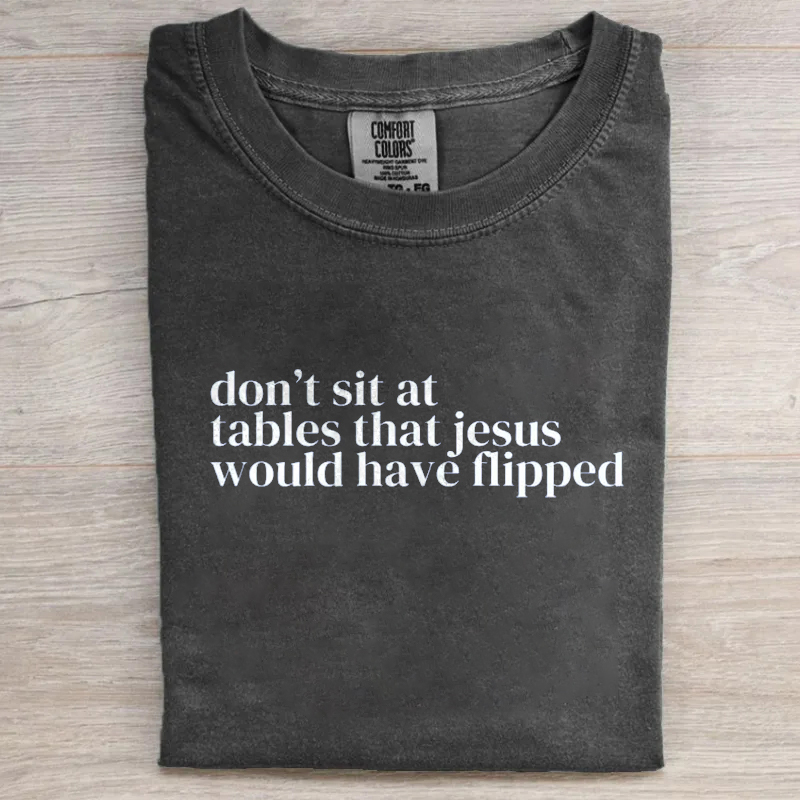 Don't Sit at Tables Jesus Would Have Flipped T-shirt