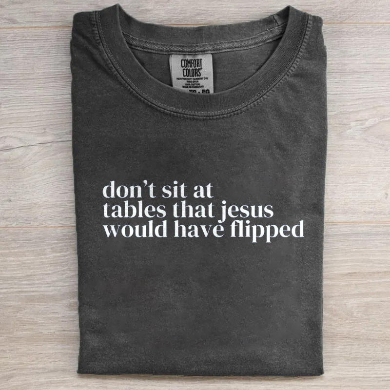 Don't Sit at Tables Jesus Would Have Flipped T-shirt