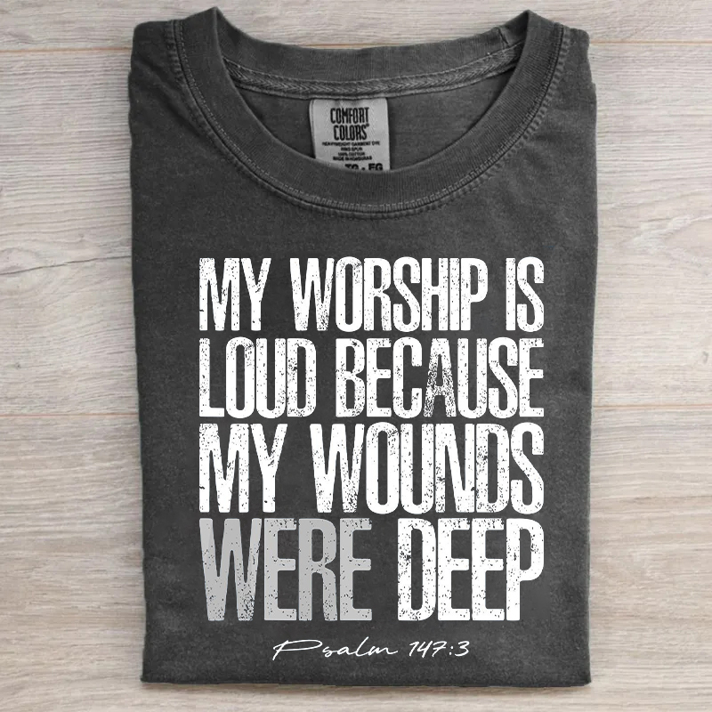 My Worship Is Loud Because My Wounds Were Deep T-shirt