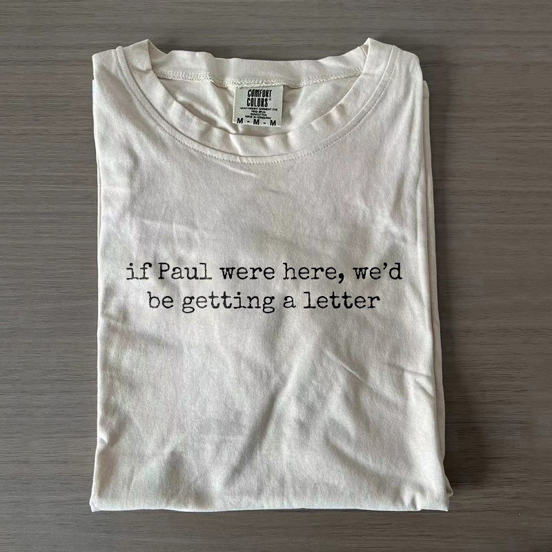 If Paul Were Here We'd Be Getting A Letter T-shirt