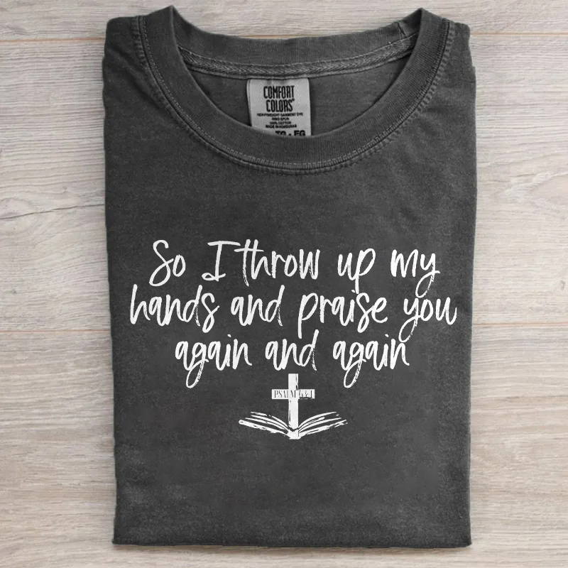 So I Throw Up My Hands Praise You Again And Again T-shirt