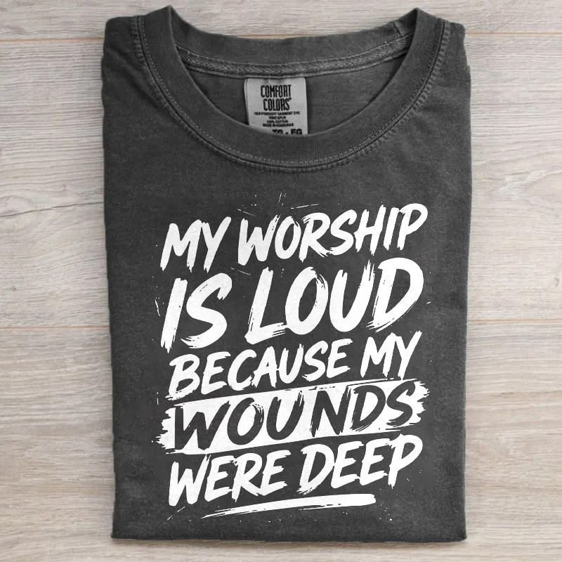 My Worship Is Loud Because My Wounds Were Deep T-shirt