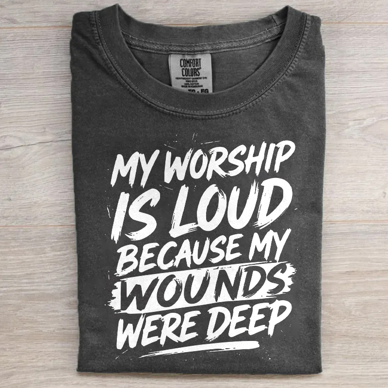 My Worship Is Loud Because My Wounds Were Deep T-shirt