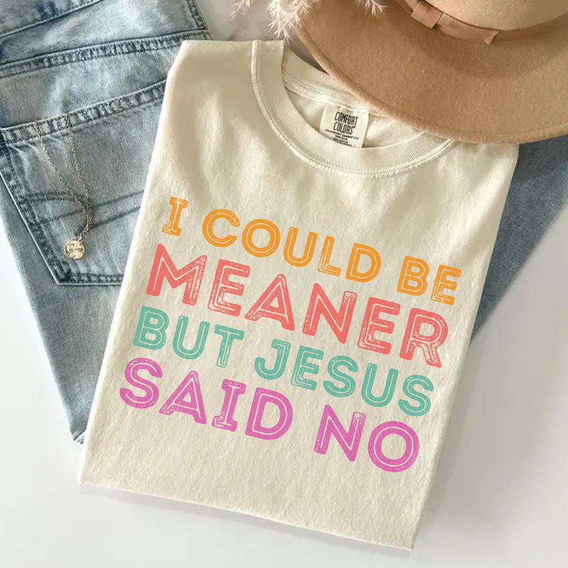 I Could Be Meaner But Jesus Said No T-shirt