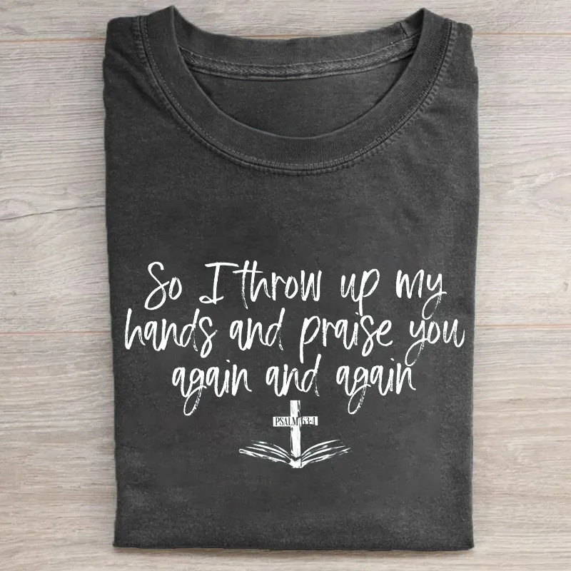 So I Throw Up My Hands And Praise You Again And Again T-shirt