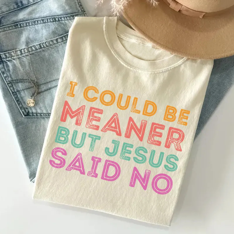 I Could Be Meaner But Jesus Said No T-shirt