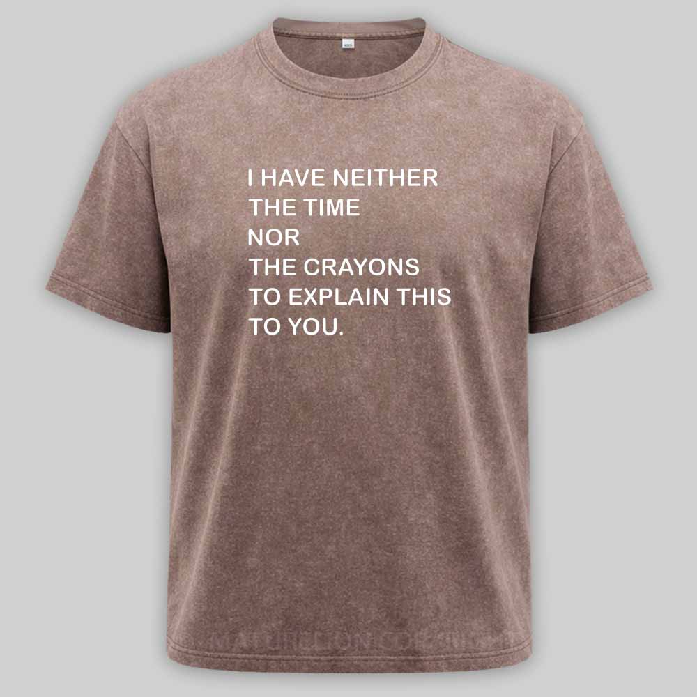 Maturelion I Have Neither The Time Nor The Crayons To Explain This To You Washed T-shirt