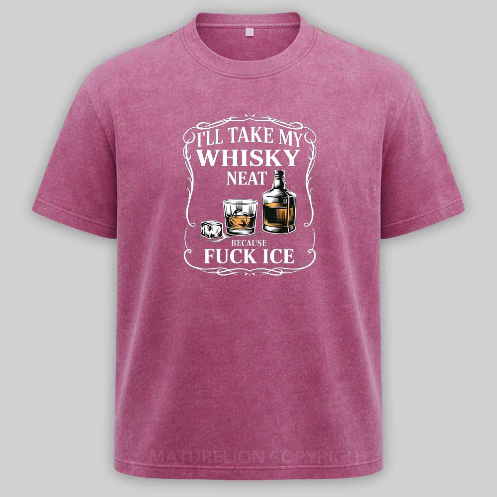 Maturelion I'll Take My Whisky Neat Because Fuck Ice Washed T-shirt