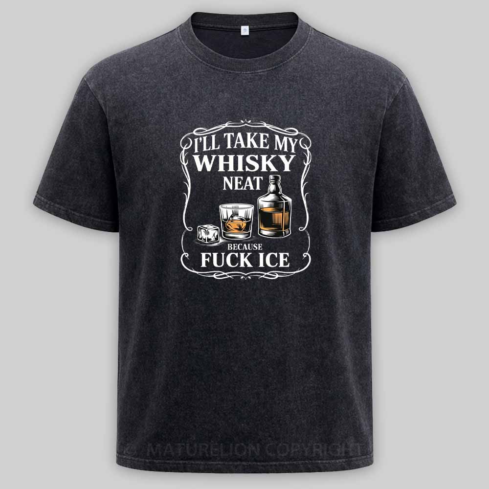 Maturelion I'll Take My Whisky Neat Because Fuck Ice Washed T-shirt