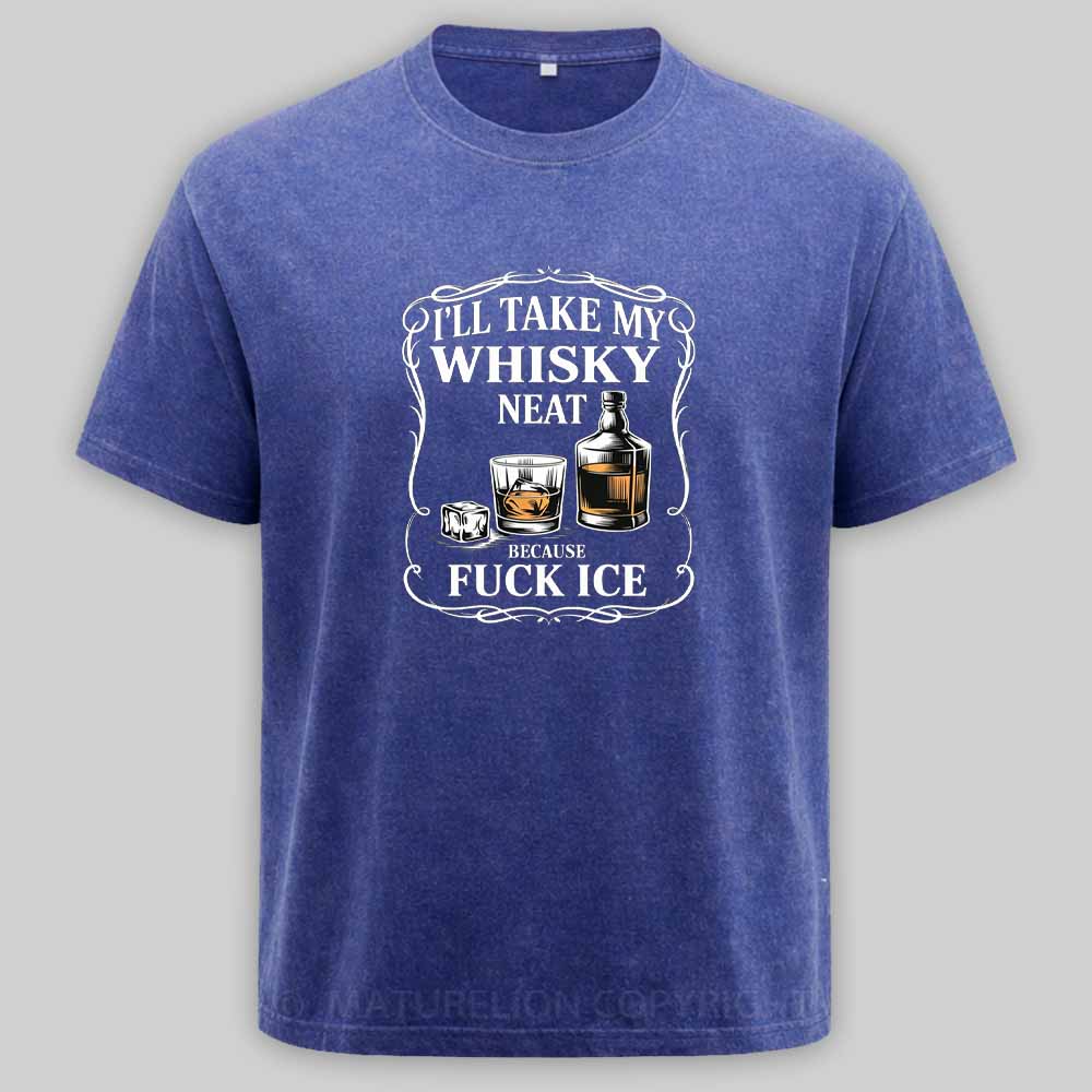 Maturelion I'll Take My Whisky Neat Because Fuck Ice Washed T-shirt