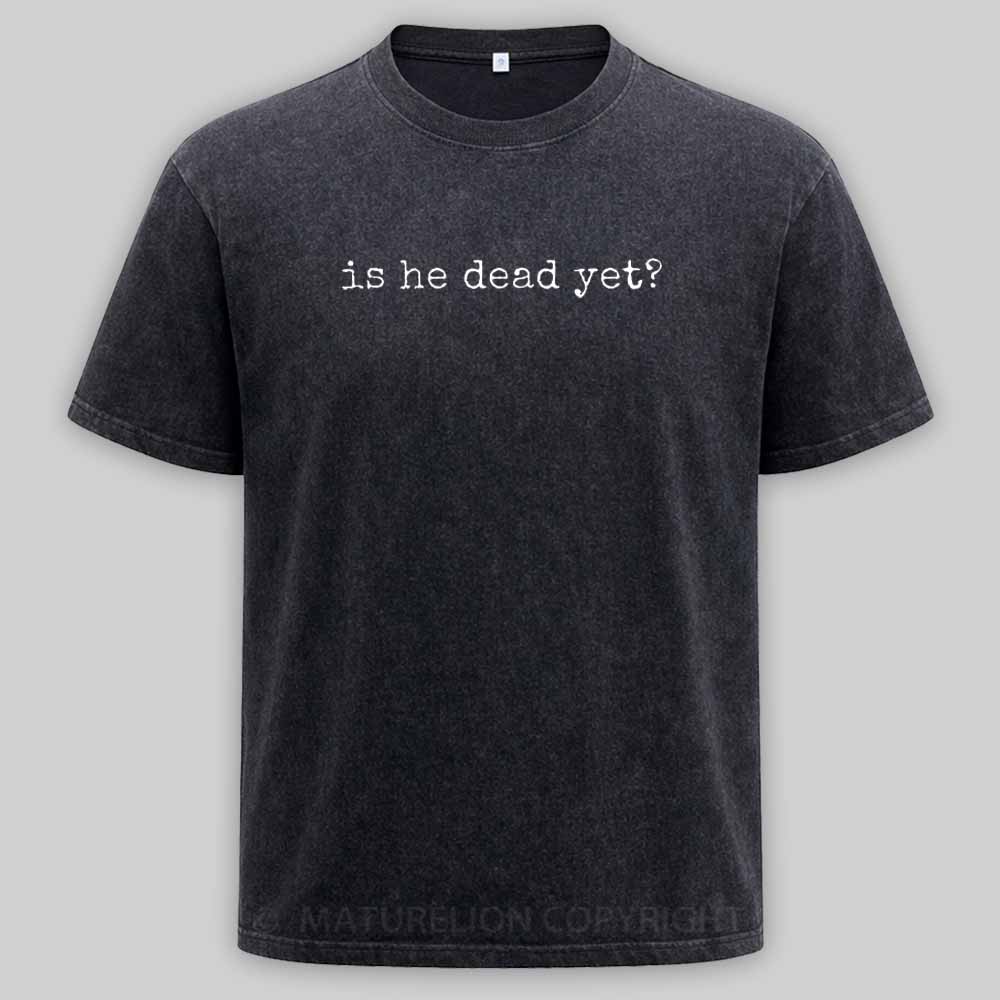 Maturelion Is He Dead Yet Washed T-shirt