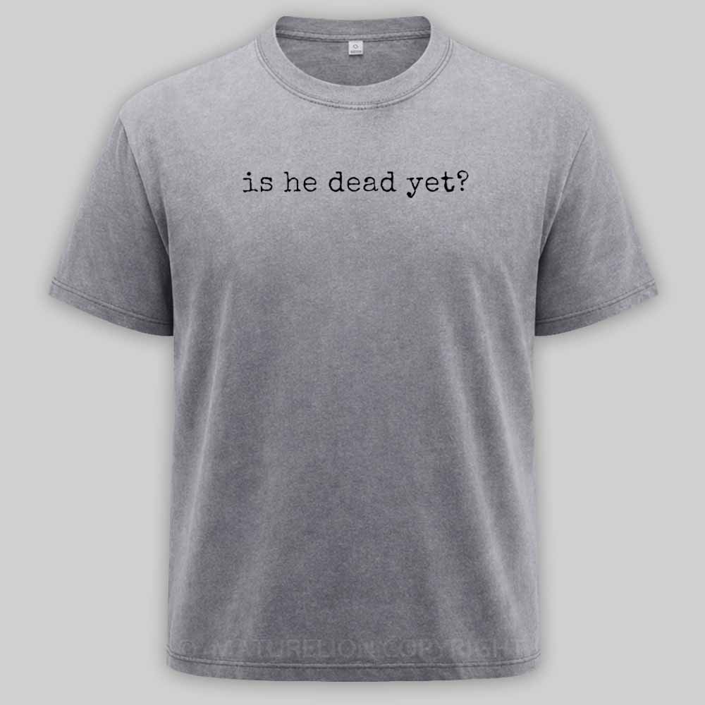 Maturelion Is He Dead Yet Washed T-shirt