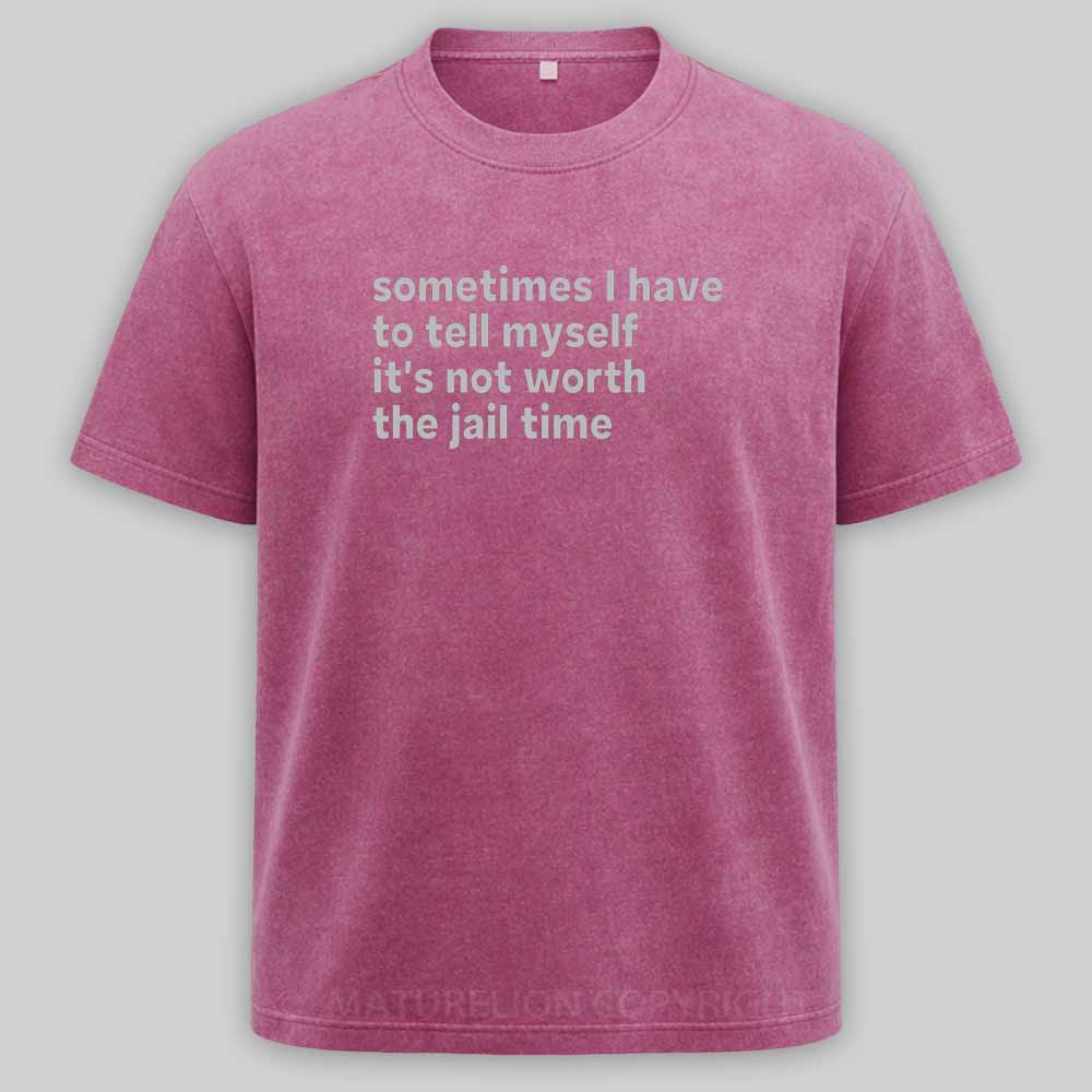 Maturelion Sarcastic Quote Sometimes I Have to Tell Myself It's Not Worth The Jail Time Washed T-shirt