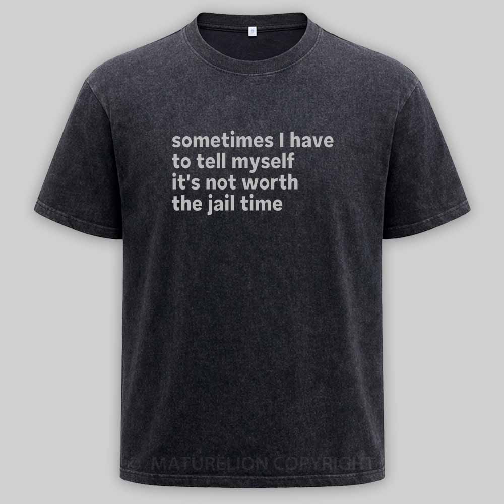 Maturelion Sarcastic Quote Sometimes I Have to Tell Myself It's Not Worth The Jail Time Washed T-shirt