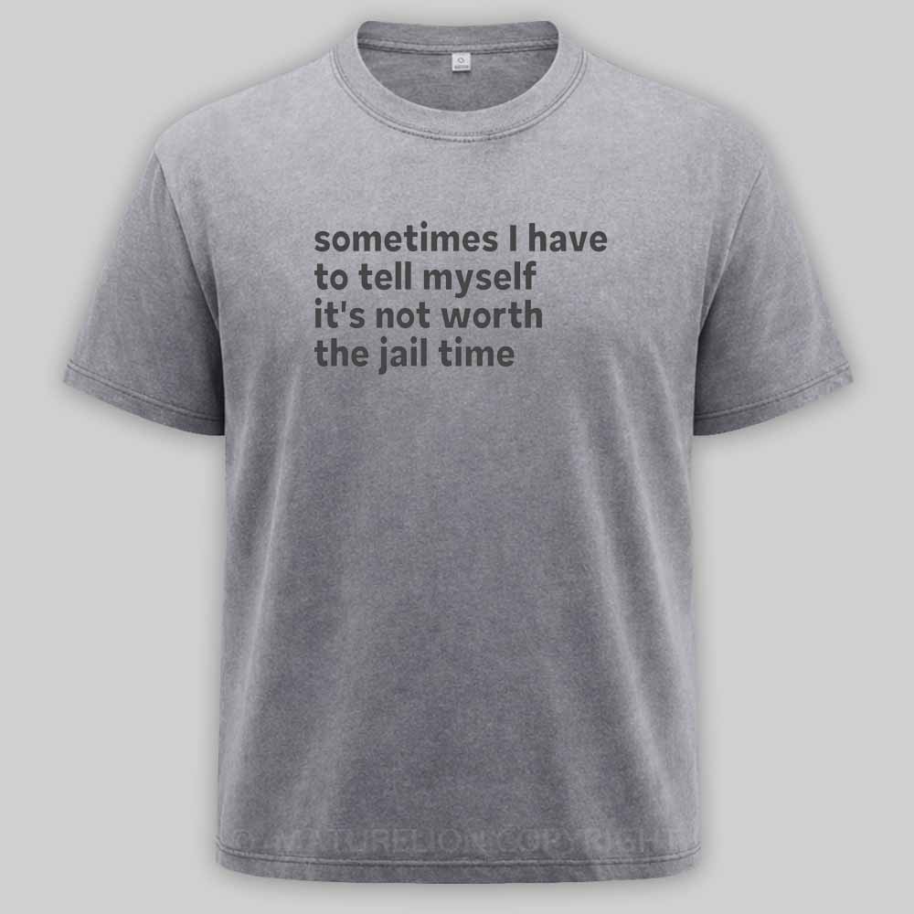 Maturelion Sarcastic Quote Sometimes I Have to Tell Myself It's Not Worth The Jail Time Washed T-shirt