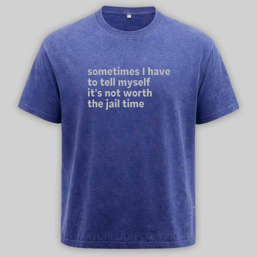 Maturelion Sarcastic Quote Sometimes I Have to Tell Myself It's Not Worth The Jail Time Washed T-shirt